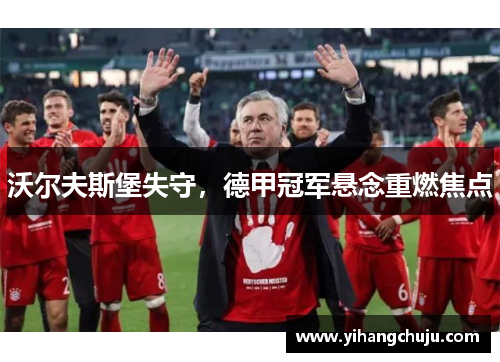 沃尔夫斯堡失守，德甲冠军悬念重燃焦点