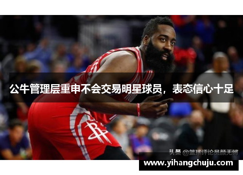 公牛管理层重申不会交易明星球员，表态信心十足