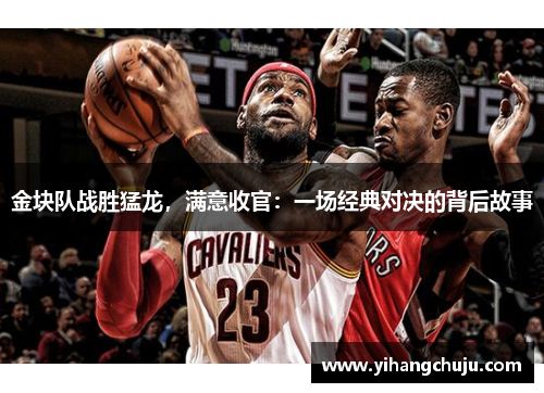 金块队战胜猛龙，满意收官：一场经典对决的背后故事