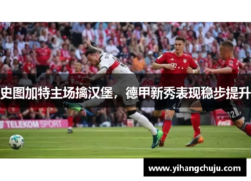 史图加特主场擒汉堡，德甲新秀表现稳步提升