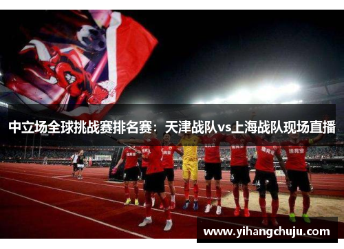 中立场全球挑战赛排名赛：天津战队vs上海战队现场直播