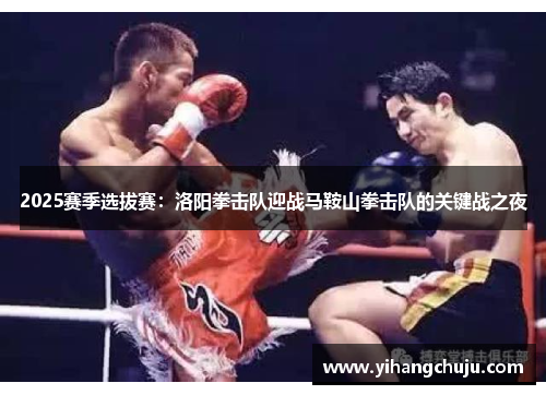 2025赛季选拔赛：洛阳拳击队迎战马鞍山拳击队的关键战之夜