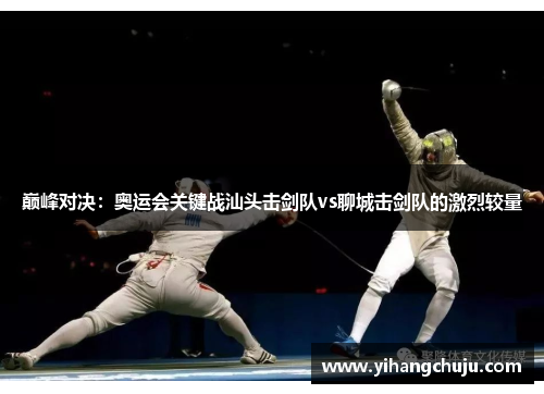 巅峰对决：奥运会关键战汕头击剑队vs聊城击剑队的激烈较量