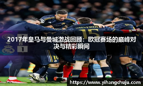 2017年皇马与曼城激战回顾：欧冠赛场的巅峰对决与精彩瞬间