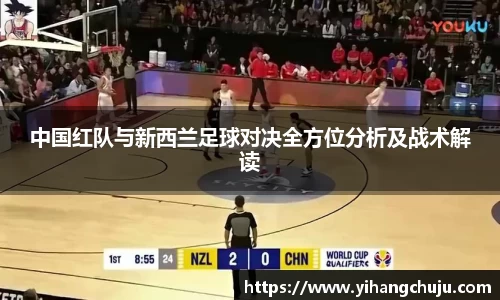 中国红队与新西兰足球对决全方位分析及战术解读